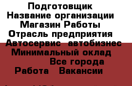 Подготовщик › Название организации ­ Магазин Работы › Отрасль предприятия ­ Автосервис, автобизнес › Минимальный оклад ­ 45 000 - Все города Работа » Вакансии   